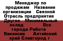 Менеджер по продажам › Название организации ­ Связной › Отрасль предприятия ­ Другое › Минимальный оклад ­ 24 000 - Все города Работа » Вакансии   . Алтайский край,Славгород г.